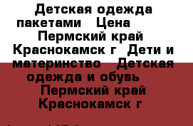 Детская одежда пакетами › Цена ­ 200 - Пермский край, Краснокамск г. Дети и материнство » Детская одежда и обувь   . Пермский край,Краснокамск г.